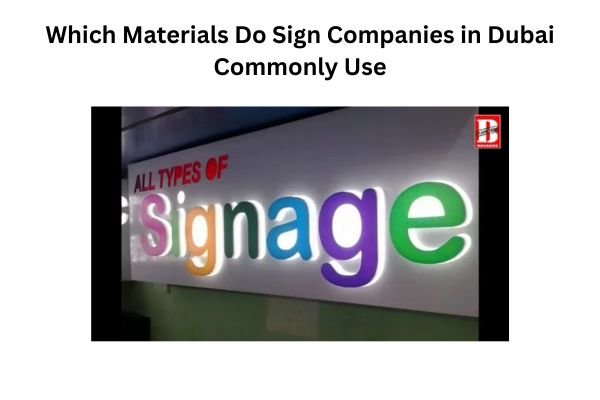 Which Materials Do Sign Companies in Dubai Commonly Use